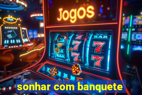 sonhar com banquete